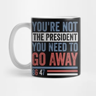 You're Not The President You Need To Go Away-Anti Trump Mug